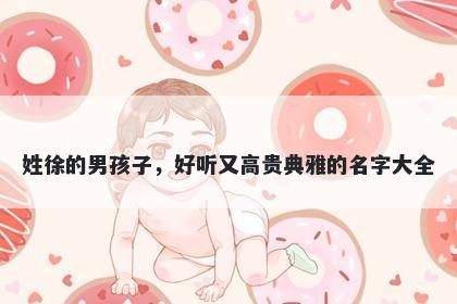 姓徐的男孩子，好听又高贵典雅的名字大全