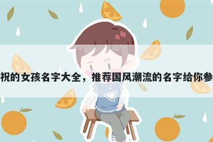 姓祝的女孩名字大全，推荐国风潮流的名字给你参考