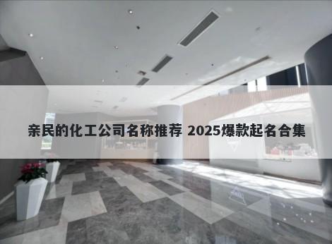 亲民的化工公司名称推荐 2025爆款起名合集