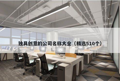 独具创意的公司名称大全（精选510个）