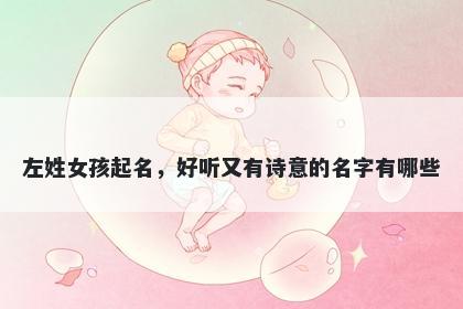 左姓女孩起名，好听又有诗意的名字有哪些