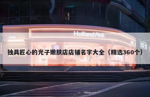 独具匠心的光子嫩肤店店铺名字大全（精选360个）