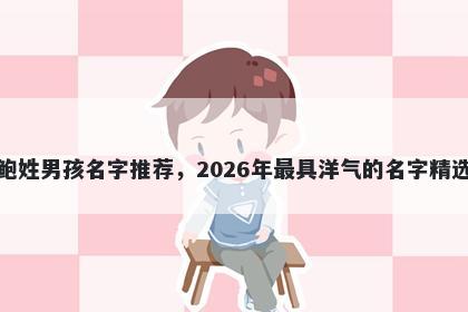 鲍姓男孩名字推荐，2026年最具洋气的名字精选
