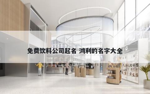 免费饮料公司起名 鸿利的名字大全