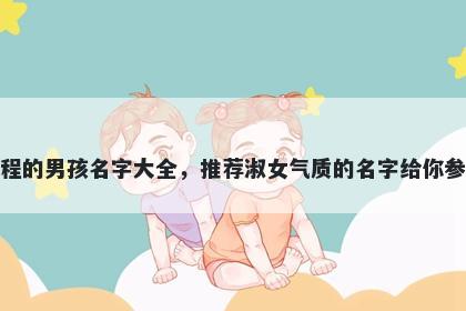 姓程的男孩名字大全，推荐淑女...
