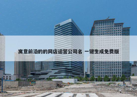 寓意前沿的的网店运营公司名 一键生成免费版