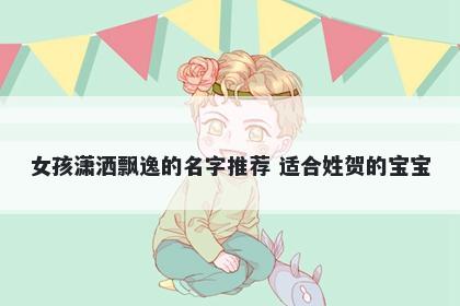 女孩潇洒飘逸的名字推荐 适合姓贺的宝宝