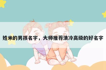 姓米的男孩名字,大师推荐清冷高级的好名字