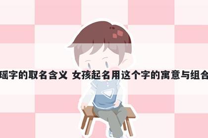 瑶字的取名含义 女孩起名用这个...