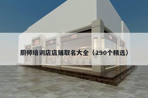 厨师培训店店铺取名大全（290个精选）