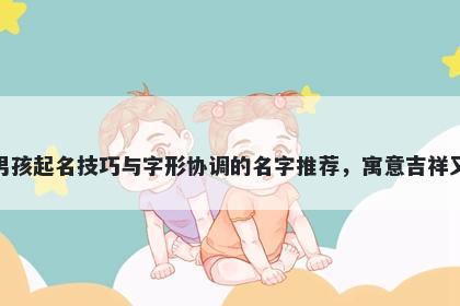 邢姓男孩起名技巧与字形协调的名字推荐，寓意吉祥又好听