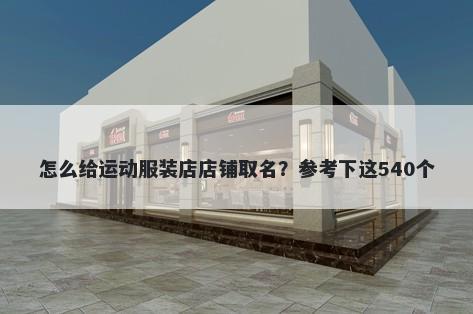 怎么给运动服装店店铺取名？参考下这540个