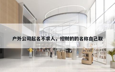 户外公司起名不求人，招财的的名称自己取