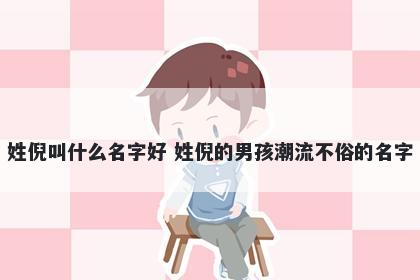 姓倪叫什么名字好 姓倪的男孩潮流不俗的名字