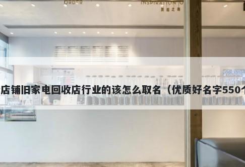 新店铺旧家电回收店行业的该怎么取名（优质好名字550个）