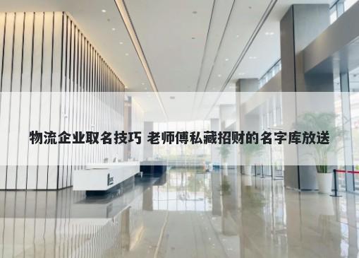 物流企业取名技巧 老师傅私藏招财的名字库放送