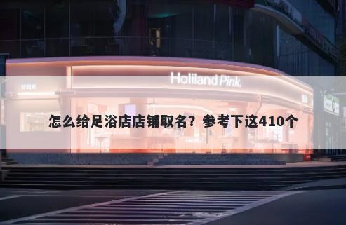 怎么给足浴店店铺取名？参考下这410个