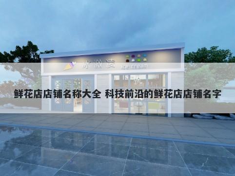 鲜花店店铺名称大全 科技前沿的鲜花店店铺名字