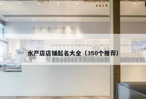 水产店店铺起名大全（350个推荐）