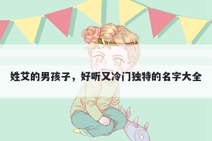 姓艾的男孩子，好听又冷门独特的名字大全