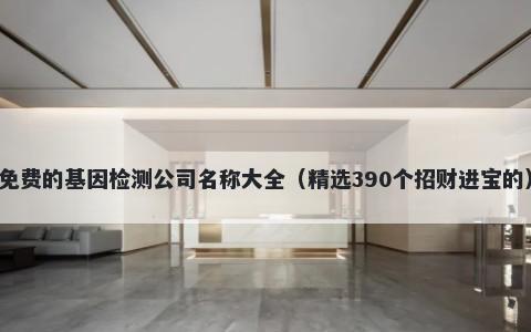 免费的基因检测公司名称大全（精选390个招财进宝的）