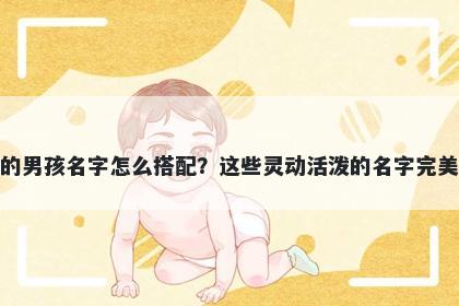 姓郑的男孩名字怎么搭配?这些灵动活泼的名字完美契合