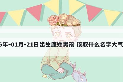 2026年-01月-21日出生康姓男孩 该取什么名字大气文雅