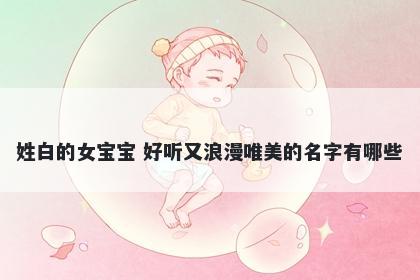 姓白的女宝宝 好听又浪漫唯美的名字有哪些