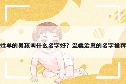 姓羊的男孩叫什么名字好？温柔治愈的名字推荐