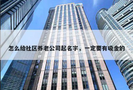 怎么给社区养老公司起名字,一定要有吸金的