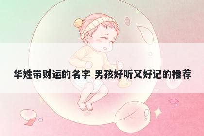 华姓带财运的名字 男孩好听又好记的推荐