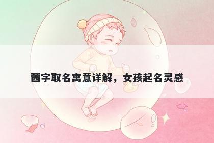 茜字取名寓意详解，女孩起名灵...