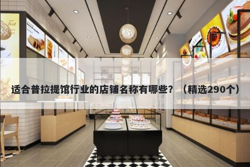 适合普拉提馆行业的店铺名称有哪些？（精选290个）