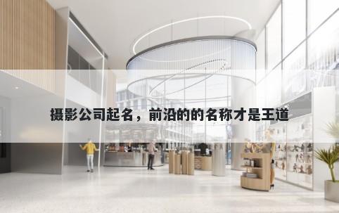 摄影公司起名,前沿的的名称才是王道