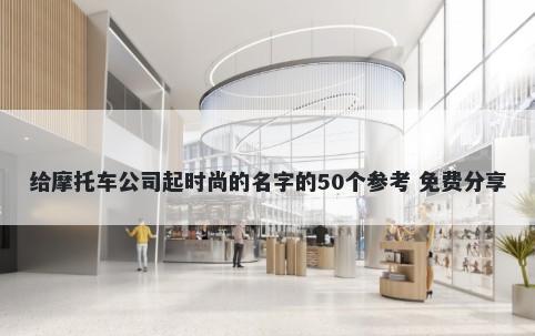 给摩托车公司起时尚的名字的50个参考 免费分享