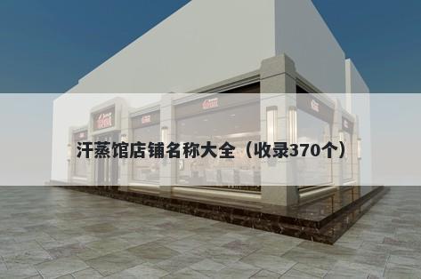 汗蒸馆店铺名称大全（收录370个）