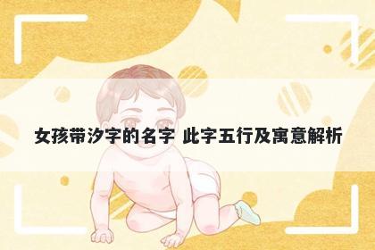 女孩带汐字的名字 此字五行及寓...