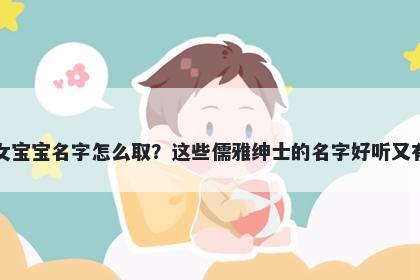 郑姓女宝宝名字怎么取？这些儒...