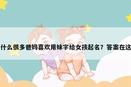 为什么很多爸妈喜欢用妹字给女...