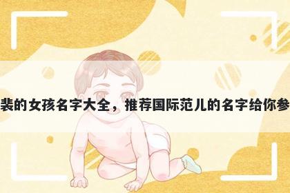 姓裴的女孩名字大全，推荐国际...