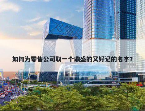 如何为零售公司取一个鼎盛的又好记的名字？