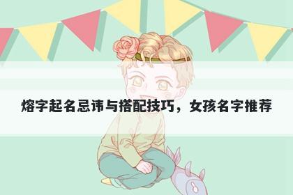熔字起名忌讳与搭配技巧，女孩...