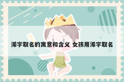 浠字取名的寓意和含义 女孩用浠...