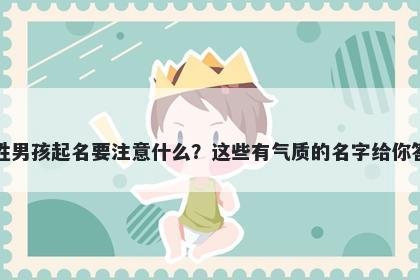 齐姓男孩起名要注意什么？这些有气质的名字给你答案