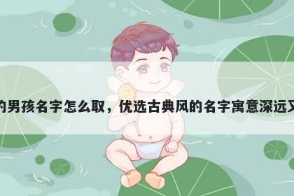 姓褚的男孩名字怎么取，优选古...
