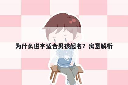 为什么进字适合男孩起名？寓意...