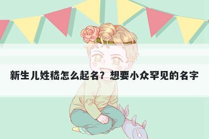 新生儿姓嵇怎么起名？想要小众...