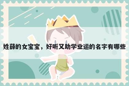 姓薛的女宝宝，好听又助学业运...