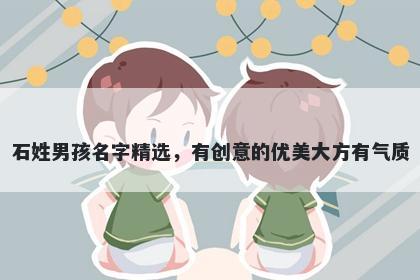 石姓男孩名字精选,有创意的优美大方有气质