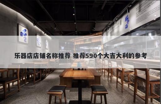 乐器店店铺名称推荐 推荐590个大吉大利的参考
